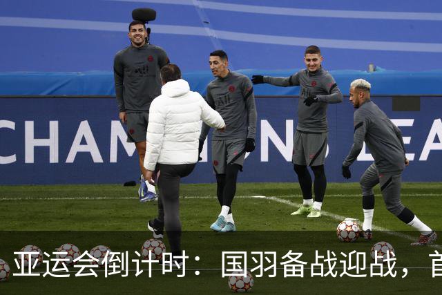 亚运会倒计时：国羽备战迎战，首秀硬碰硬