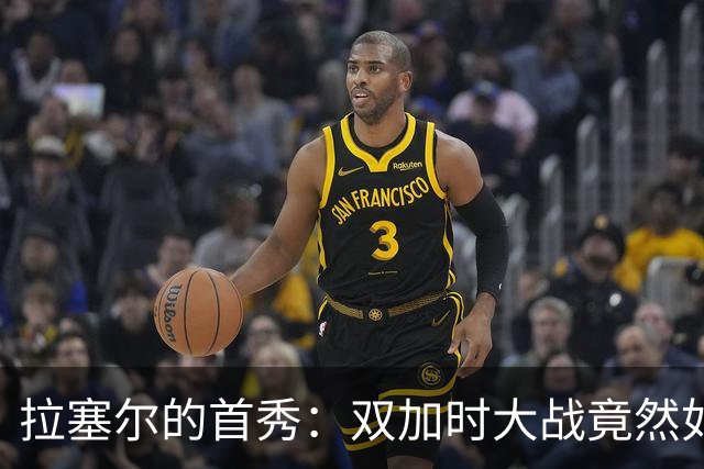 拉塞尔的首秀：双加时大战竟然如此好看！