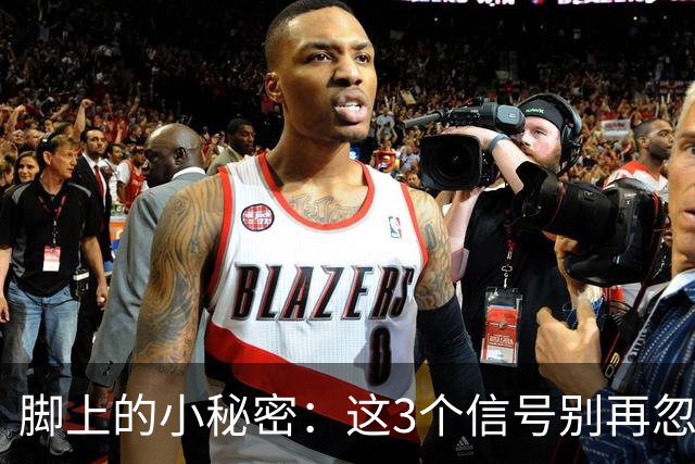 脚上的小秘密：这3个信号别再忽视！