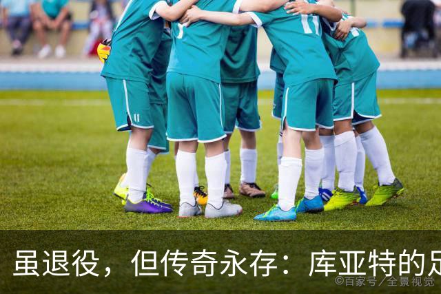 虽退役，但传奇永存：库亚特的足球旅程