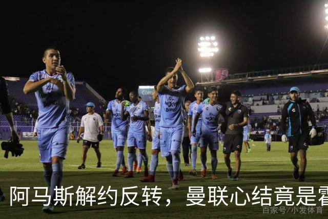 阿马斯解约反转，曼联心结竟是霍尔没来
