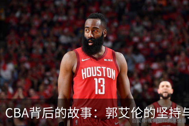 CBA背后的故事：郭艾伦的坚持与新星的崛起